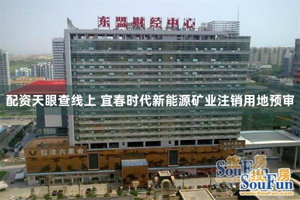 配资天眼查线上 宜春时代新能源矿业注销用地预审