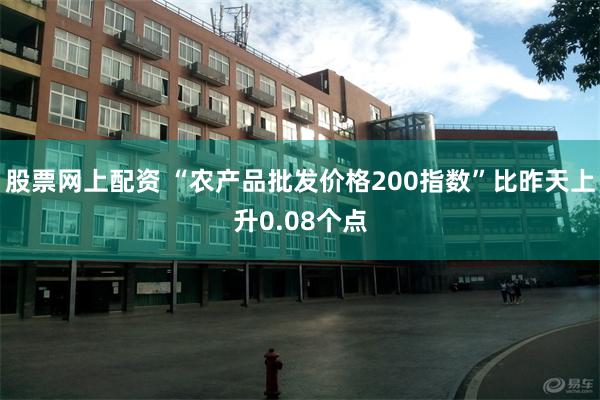 股票网上配资 “农产品批发价格200指数”比昨天上升0.08个点