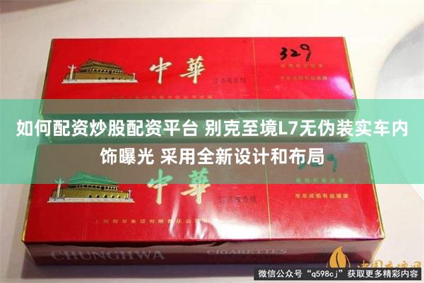 如何配资炒股配资平台 别克至境L7无伪装实车内饰曝光 采用全新设计和布局