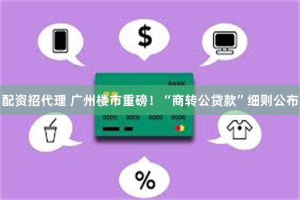 配资招代理 广州楼市重磅！“商转公贷款”细则公布