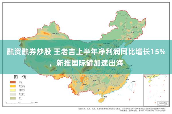 融资融券炒股 王老吉上半年净利润同比增长15%，新推国际罐加速出海