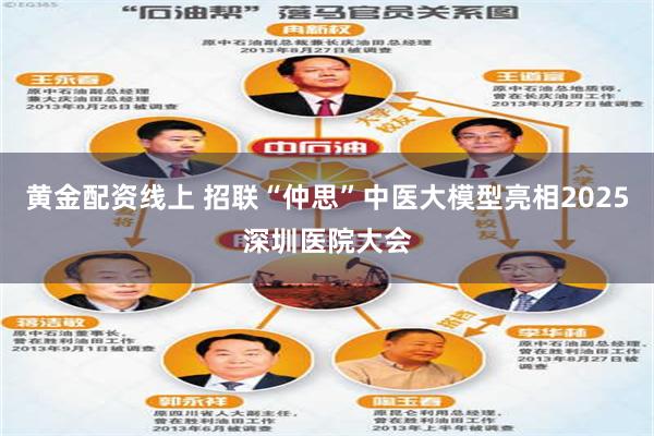 黄金配资线上 招联“仲思”中医大模型亮相2025深圳医院大会