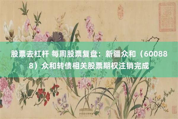 股票去杠杆 每周股票复盘：新疆众和（600888）众和转债相关股票期权注销完成