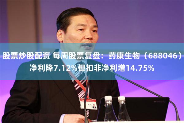 股票炒股配资 每周股票复盘:药康生物(688046)净利降7.12%但扣非净利增14.75%