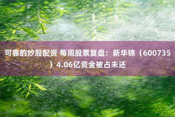 可靠的炒股配资 每周股票复盘：新华锦（600735）4.06亿资金被占未还