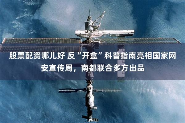 股票配资哪儿好 反“开盒”科普指南亮相国家网安宣传周，南都联合多方出品