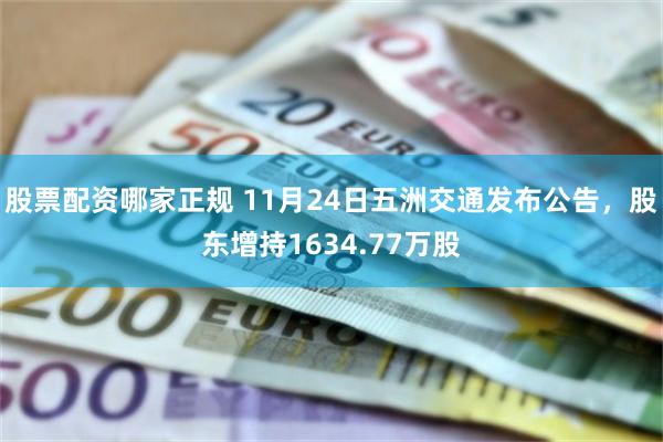股票配资哪家正规 11月24日五洲交通发布公告，股东增持1634.77万股