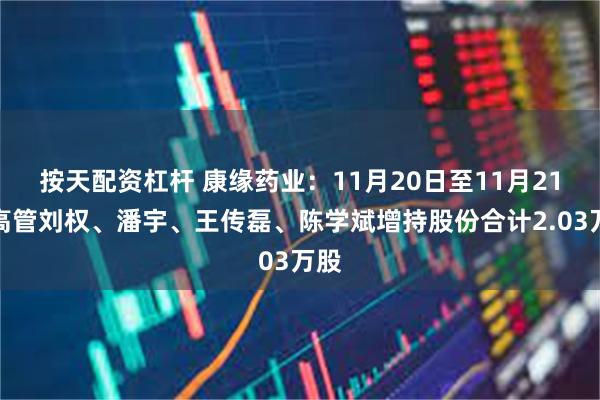 按天配资杠杆 康缘药业：11月20日至11月21日高管刘权、潘宇、王传磊、陈学斌增持股份合计2.03万股