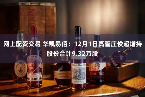 网上配资交易 华凯易佰：12月1日高管庄俊超增持股份合计9.32万股