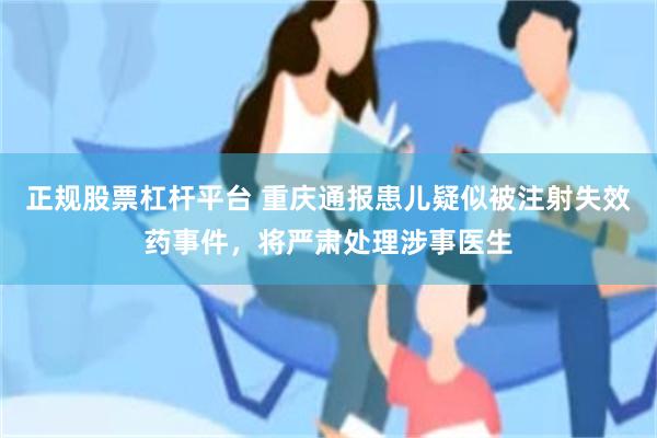 正规股票杠杆平台 重庆通报患儿疑似被注射失效药事件，将严肃处理涉事医生