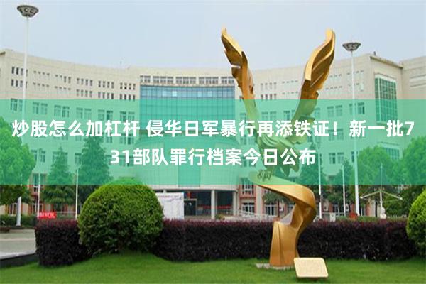 炒股怎么加杠杆 侵华日军暴行再添铁证！新一批731部队罪行档案今日公布