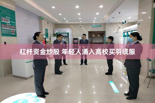 杠杆资金炒股 年轻人涌入高校买羽绒服