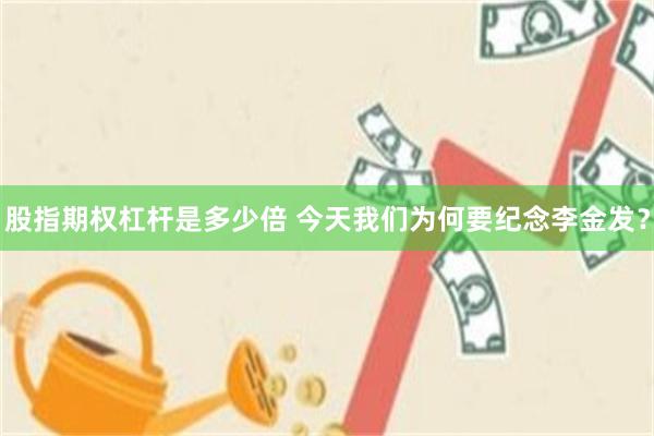 股指期权杠杆是多少倍 今天我们为何要纪念李金发？