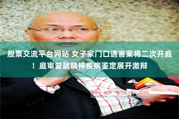 股票交流平台网站 女子家门口遇害案将二次开庭！庭审曾就精神疾病鉴定展开激辩