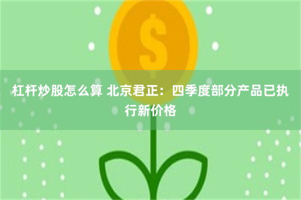 杠杆炒股怎么算 北京君正:四季度部分产品已执行新价格