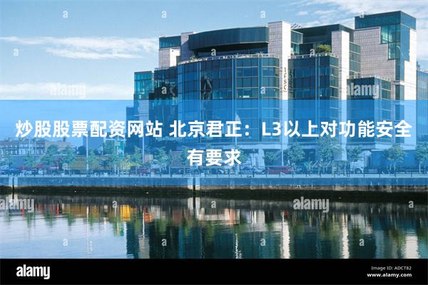 炒股股票配资网站 北京君正：L3以上对功能安全有要求