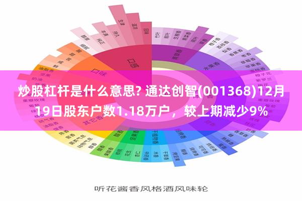 炒股杠杆是什么意思? 通达创智(001368)12月19日股东户数1.18万户，较上期减少9%