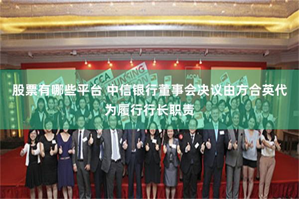 股票有哪些平台 中信银行董事会决议由方合英代为履行行长职责