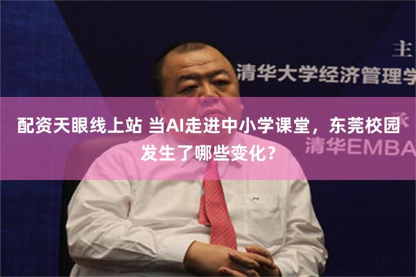 配资天眼线上站 当AI走进中小学课堂，东莞校园发生了哪些变化？
