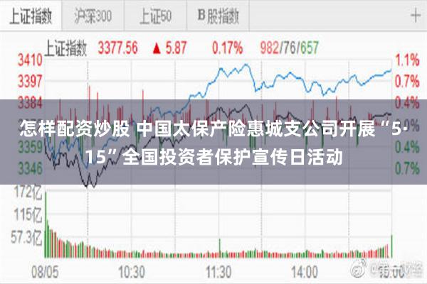 怎样配资炒股 中国太保产险惠城支公司开展“5·15”全国投资者保护宣传日活动