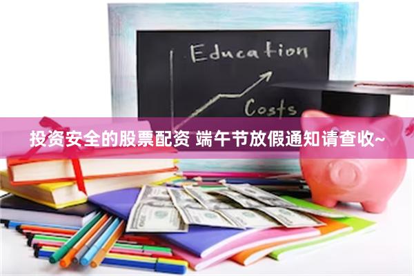 投资安全的股票配资 端午节放假通知请查收~