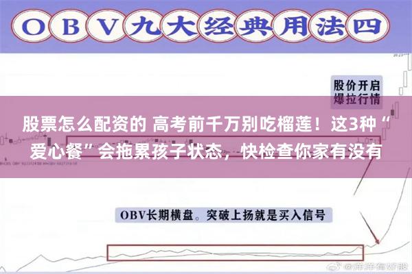 股票怎么配资的 高考前千万别吃榴莲！这3种“爱心餐”会拖累孩子状态，快检查你家有没有