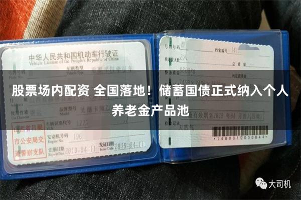 股票场内配资 全国落地!储蓄国债正式纳入个人养老金产品池
