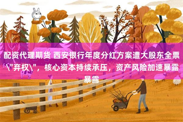配资代理期货 西安银行年度分红方案遭大股东全票 