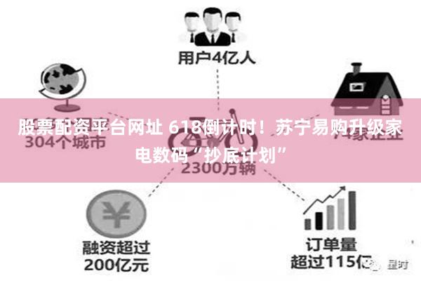 股票配资平台网址 618倒计时！苏宁易购升级家电数码“抄底计划”