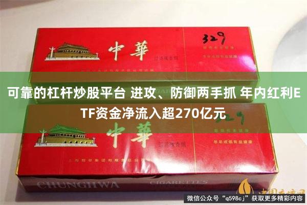 可靠的杠杆炒股平台 进攻、防御两手抓 年内红利ETF资金净流入超270亿元