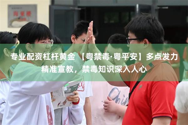专业配资杠杆黄金 【粤禁毒·粤平安】多点发力精准宣教,禁毒知识深入人心
