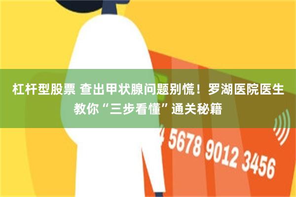 杠杆型股票 查出甲状腺问题别慌！罗湖医院医生教你“三步看懂”通关秘籍
