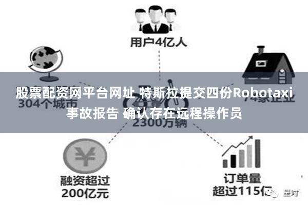 股票配资网平台网址 特斯拉提交四份Robotaxi事故报告 确认存在远程操作员