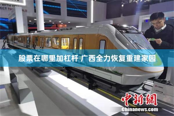 股票在哪里加杠杆 广西全力恢复重建家园
