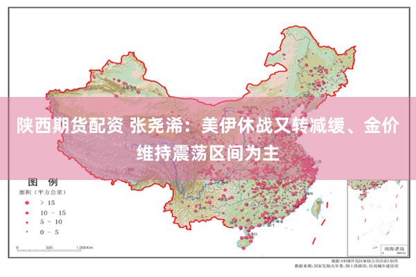 陕西期货配资 张尧浠：美伊休战又转减缓、金价维持震荡区间为主