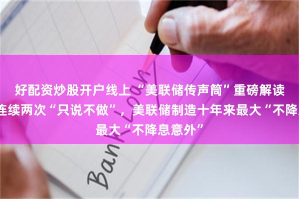 好配资炒股开户线上 “美联储传声筒”重磅解读:沃什连续两次“只说不做”,美联储制造十年来最大“不降息意外”