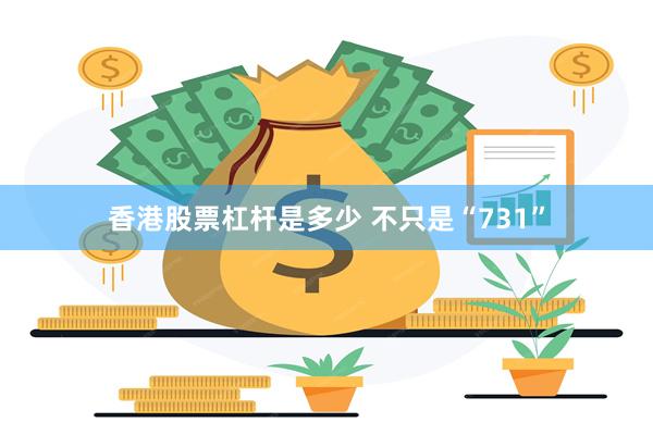 香港股票杠杆是多少 不只是“731”