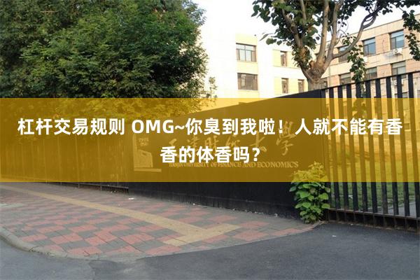 杠杆交易规则 OMG~你臭到我啦！人就不能有香香的体香吗？