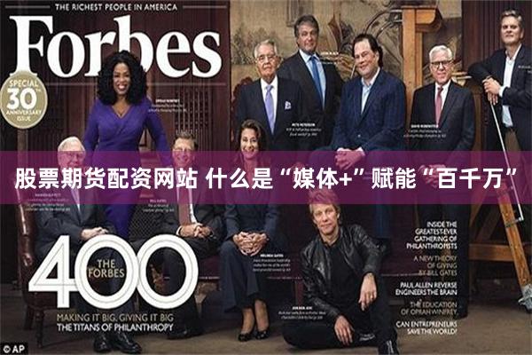 股票期货配资网站 什么是“媒体+”赋能“百千万”