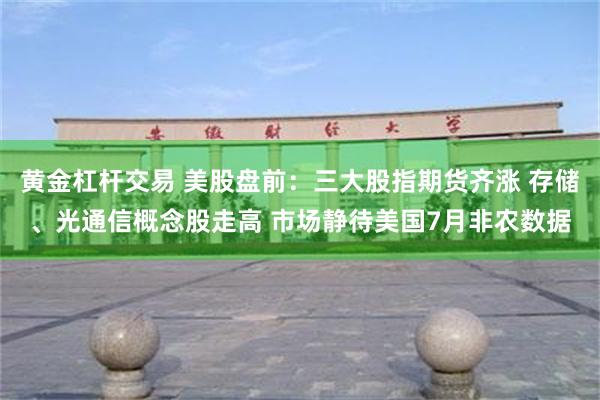 黄金杠杆交易 美股盘前：三大股指期货齐涨 存储、光通信概念股走高 市场静待美国7月非农数据