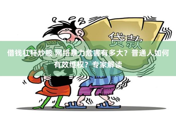 借钱杠杆炒股 网络暴力危害有多大？普通人如何有效维权？专家解读
