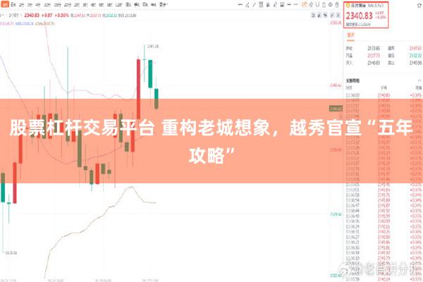 股票杠杆交易平台 重构老城想象，越秀官宣“五年攻略”