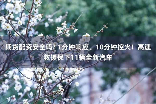 期货配资安全吗? 1分钟响应、10分钟控火！高速救援保下11辆全新汽车
