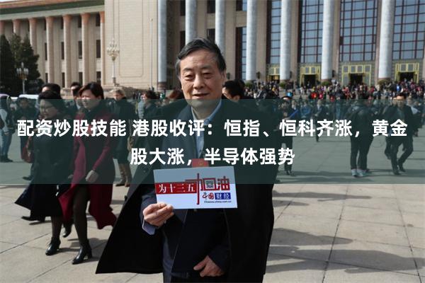 配资炒股技能 港股收评：恒指、恒科齐涨，黄金股大涨，半导体强势