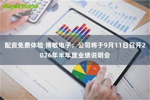 配资免费体验 博敏电子：公司将于9月11日召开2026年半年度业绩说明会
