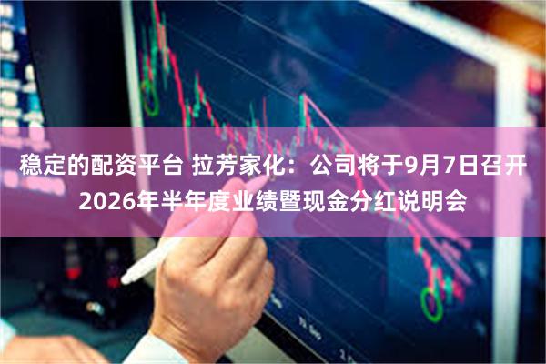 稳定的配资平台 拉芳家化：公司将于9月7日召开2026年半年度业绩暨现金分红说明会