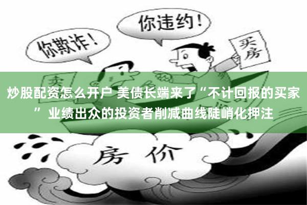 炒股配资怎么开户 美债长端来了“不计回报的买家” 业绩出众的投资者削减曲线陡峭化押注