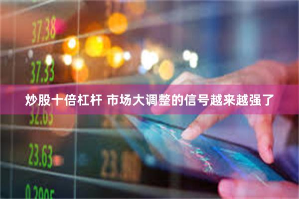 炒股十倍杠杆 市场大调整的信号越来越强了