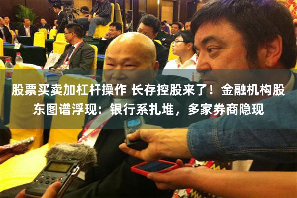 股票买卖加杠杆操作 长存控股来了！金融机构股东图谱浮现：银行系扎堆，多家券商隐现