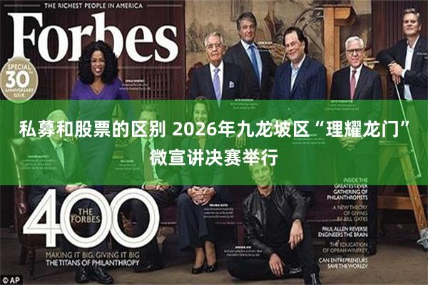 私募和股票的区别 2026年九龙坡区“理耀龙门”微宣讲决赛举行
